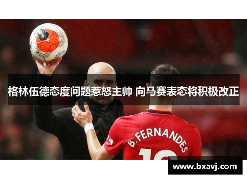 格林伍德态度问题惹怒主帅 向马赛表态将积极改正
