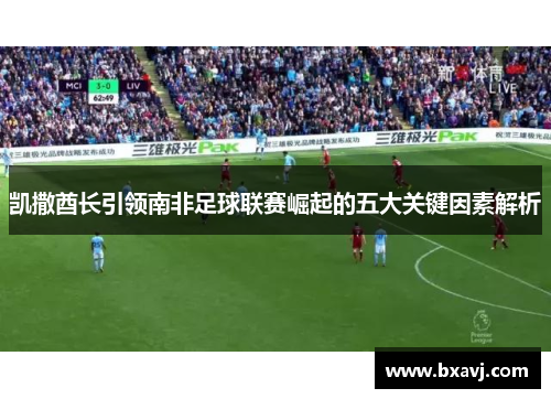 凯撒酋长引领南非足球联赛崛起的五大关键因素解析
