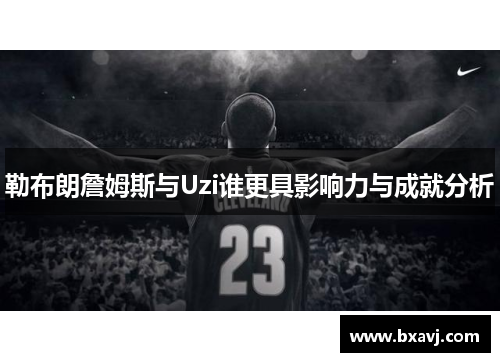 勒布朗詹姆斯与Uzi谁更具影响力与成就分析