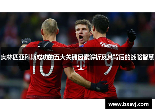 奥林匹亚科斯成功的五大关键因素解析及其背后的战略智慧
