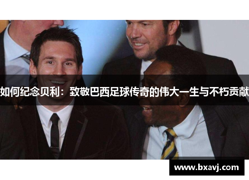 如何纪念贝利：致敬巴西足球传奇的伟大一生与不朽贡献