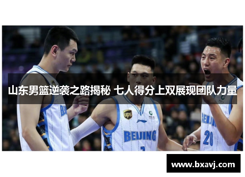 山东男篮逆袭之路揭秘 七人得分上双展现团队力量