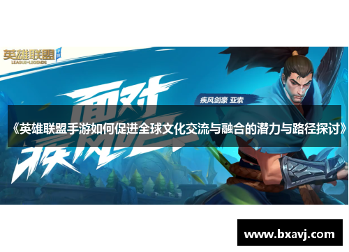 《英雄联盟手游如何促进全球文化交流与融合的潜力与路径探讨》