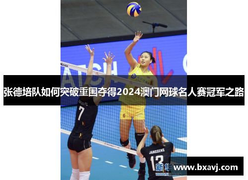 张德培队如何突破重围夺得2024澳门网球名人赛冠军之路