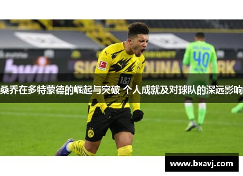 桑乔在多特蒙德的崛起与突破 个人成就及对球队的深远影响