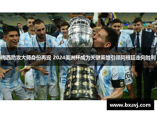 梅西助攻大师身份再现 2024美洲杯成为关键英雄引领阿根廷走向胜利