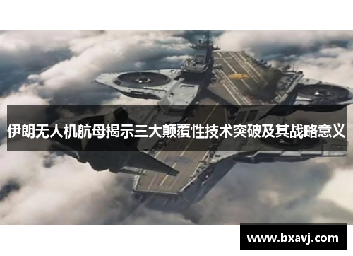 伊朗无人机航母揭示三大颠覆性技术突破及其战略意义