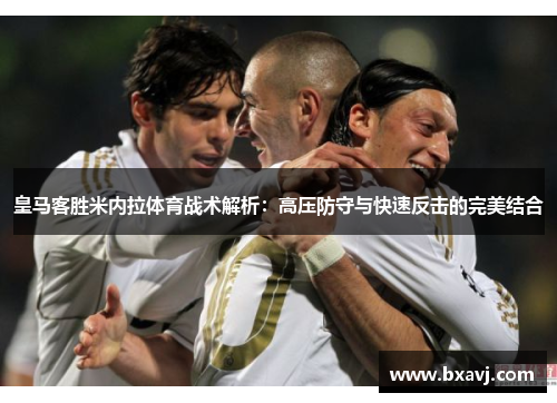 皇马客胜米内拉体育战术解析：高压防守与快速反击的完美结合