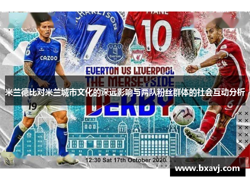 米兰德比对米兰城市文化的深远影响与两队粉丝群体的社会互动分析