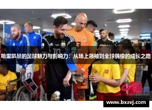 哈里凯恩的足球魅力与影响力:从场上领袖到全球偶像的成长之路 哈里凯恩的足球魅力与影响力:从场上领袖到全球偶像的成长之路