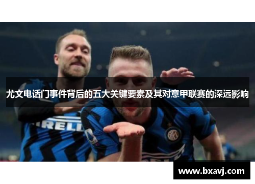 尤文电话门事件背后的五大关键要素及其对意甲联赛的深远影响