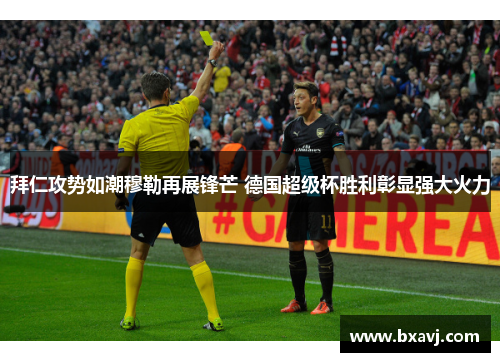 拜仁攻势如潮穆勒再展锋芒 德国超级杯胜利彰显强大火力