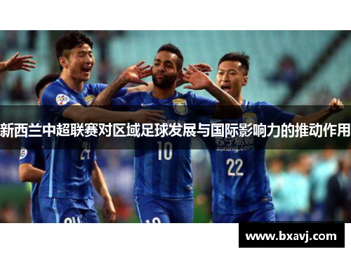 新西兰中超联赛对区域足球发展与国际影响力的推动作用