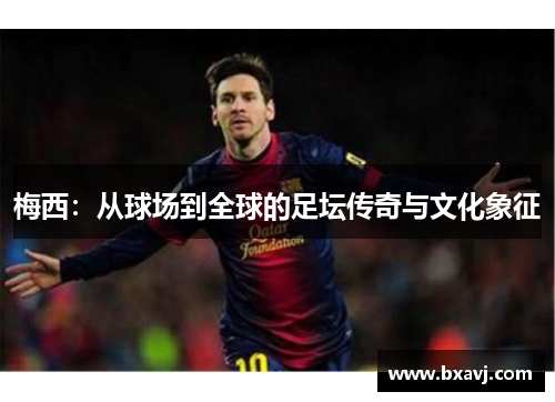 梅西：从球场到全球的足坛传奇与文化象征
